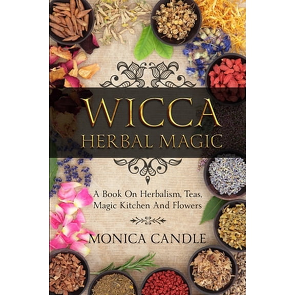 Pre-Owned Wicca Herbal Magic: A Book On Herbalism, Teas, Magic Kitchen And Flowers (Wiccan Herbs Guide) (Paperback) 107576632X 9781075766329