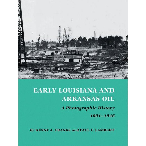 Montague History of Oil Series: No. 3 Early Louisiana and Arkansas Oil: A Photographic History, 1901-1946, (Paperback)