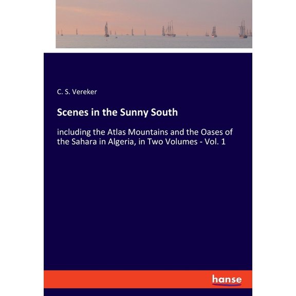 Scenes in the Sunny South: including the Atlas Mountains and the Oases of the Sahara in Algeria, in Two Volumes - Vol. 1, (Paperback)