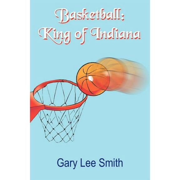 Basketball: King of Indiana (Paperback) by Gary Lee Smith