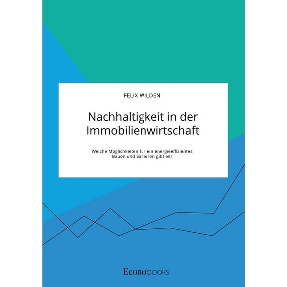 Nachhaltigkeit in der Immobilienwirtschaft. Welche Möglichkeiten für ein energieeffizientes Bauen und Sanieren gibt es?, (Paperback)