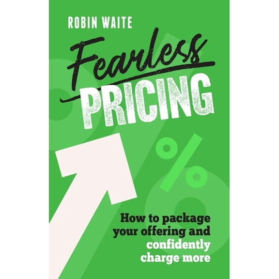 Fearless Pricing: How to Package Your Offering and Confidently Charge More, (Hardcover)