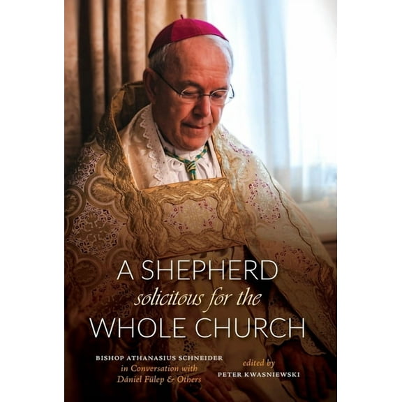 A Shepherd Solicitous for the Whole Church: Bishop Athanasius Schneider in Conversation with Dániel Fülep & Others, (Hardcover)