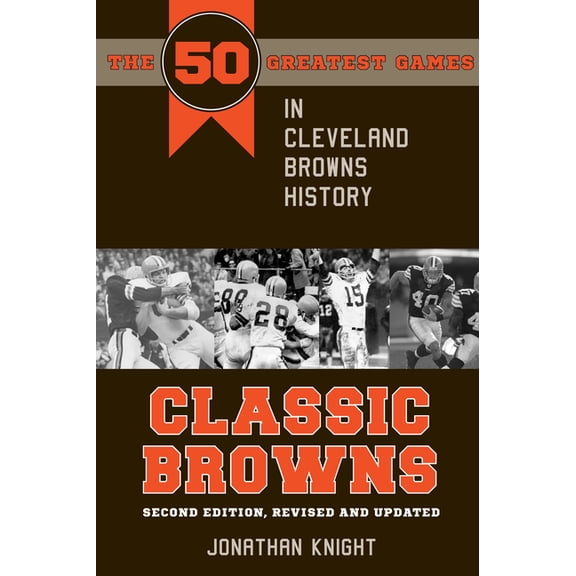 Classic Browns: The 50 Greatest Games in Cleveland Browns History - Second Edition, Revised and Updated, (Paperback)