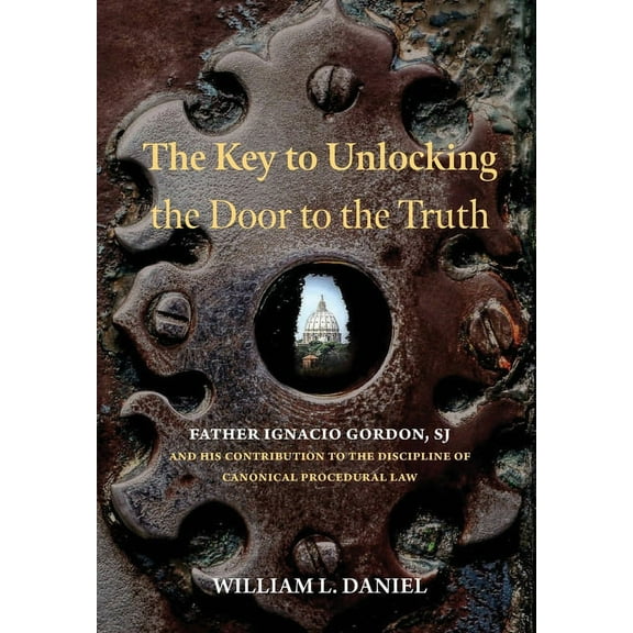 The Key to Unlocking the Door to the Truth: Father Ignacio Gordon, SJ, and His Contribution to the Discipline of Canonic, (Hardcover)