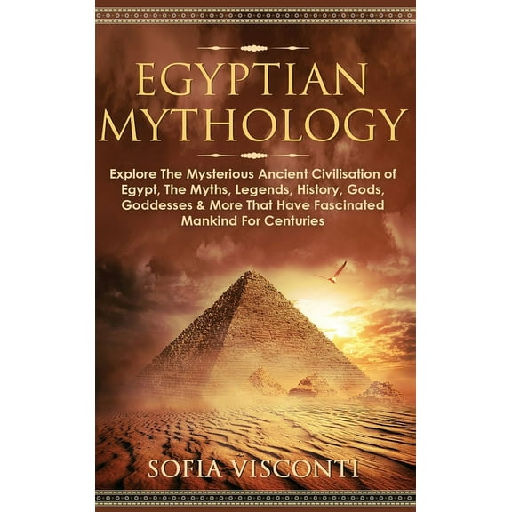 Egyptian Mythology: Explore The Mysterious Ancient Civilisation of Egypt, The Myths, Legends, History, Gods, Goddesses &, (Hardcover)
