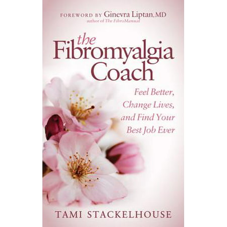 The Fibromyalgia Coach : Feel Better, Change Lives, and Find Your Best Job (Best Motto In Life Ever)