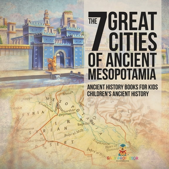 The 7 Great Cities of Ancient Mesopotamia - Ancient History Books for Kids Children's Ancient History, (Paperback)