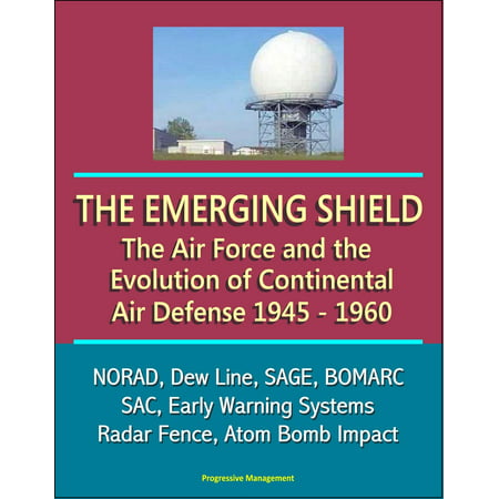 The Emerging Shield: The Air Force and the Evolution of Continental Air Defense, 1945-1960 - NORAD, Dew Line, SAGE, BOMARC, SAC, Early Warning Systems, Radar Fence, Atom Bomb Impact -