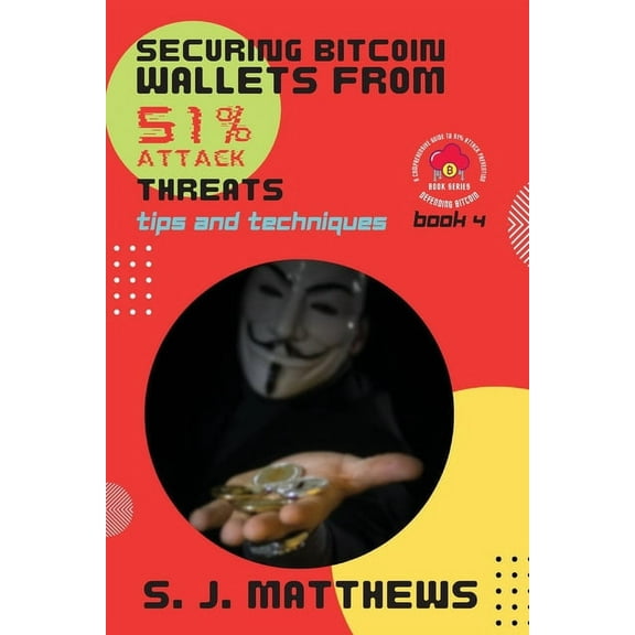 Defending Bitcoin: A Comprehensive Guide Securing Bitcoin Wallets from 51% Attack Threats: Tips and Techniques, Book 4, (Paperback)