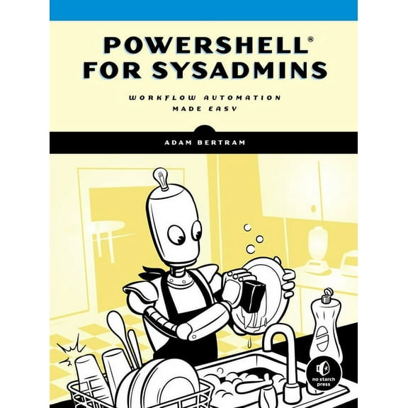 Powershell for Sysadmins: Workflow Automation Made Easy, (Paperback)