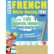 Learn French While Having Fun! - For Beginners: EASY TO INTERMEDIATE - STUDY 100 ESSENTIAL THEMATICS WITH WORD SEARCH PUZZLES - VOL.1 - Uncover How to Improve Foreign Language Skills Actively! - A Fun