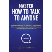 Master How To Talk To Anyone: A Step-by-Step Guide to Transform Communication Skills, Overcome Social Fears, Boost Self-, (Paperback)