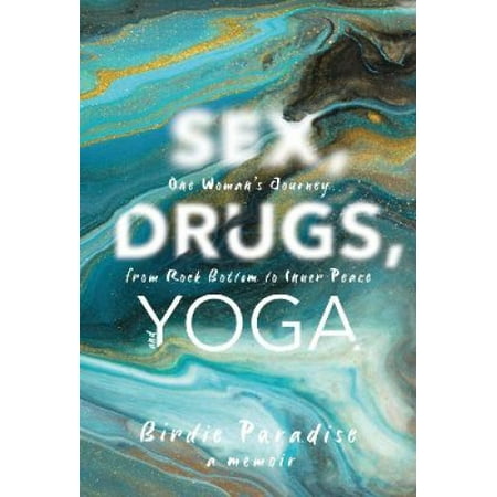 Sex, Drugs, and Yoga: A Memoir: One Woman's Journey from Rock Bottom to