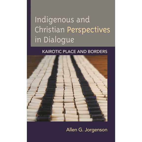 Religion and Borders Indigenous and Christian Perspectives in Dialogue: Kairotic Place and Borders, (Hardcover)