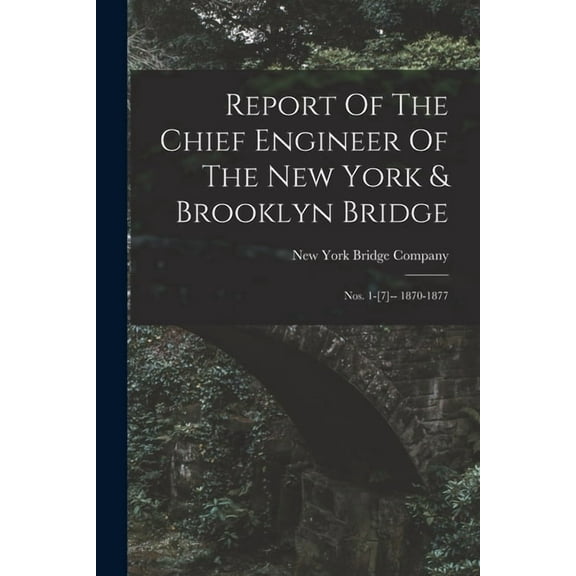 Report Of The Chief Engineer Of The New York & Brooklyn Bridge: Nos. 1-[7]-- 1870-1877 (Paperback)
