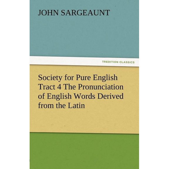 Society for Pure English Tract 4 the Pronunciation of English Words Derived from the Latin (Paperback)