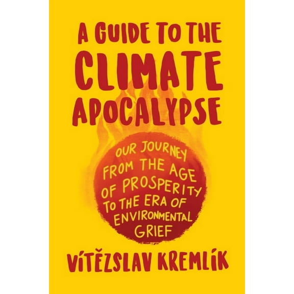 A Guide to the Climate Apocalypse: Our Journey from the Age of Prosperity to the Era of Environmental Grief, (Paperback)