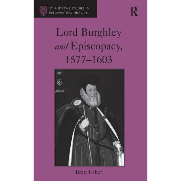 St Andrews Studies in Reformation Histor Lord Burghley and Episcopacy, 1577-1603, (Hardcover)