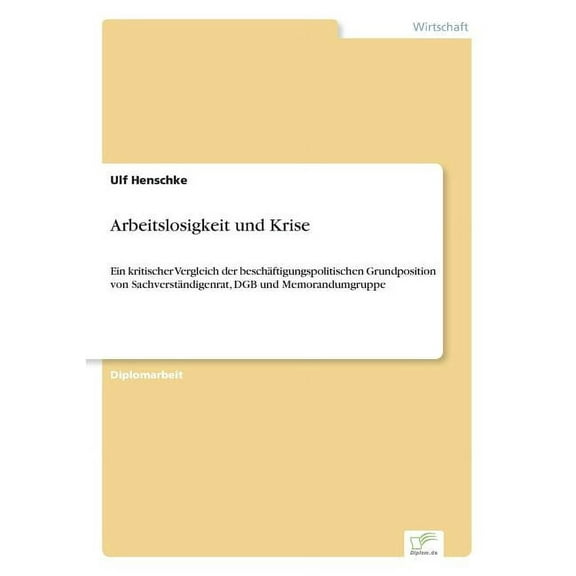 Arbeitslosigkeit und Krise: Ein kritischer Vergleich der beschÃ¤ftigungspolitischen Grundposition von SachverstÃ¤ndigenrat, (Paperback)