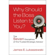 Why Should the Boss Listen to You?: The Seven Disciplines of the Trusted Strategic Advisor [Hardcover - Used]
