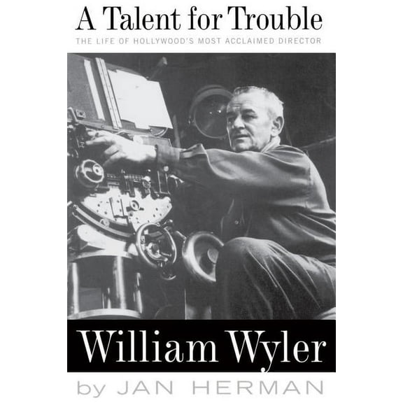A Talent for Trouble: The Life of Hollywood's Most Acclaimed Director, William Wyler, (Paperback)