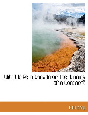 With Wolfe In Canada Or The Winning Of A Continent