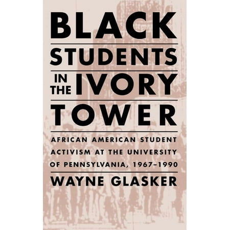 Black Students in the Ivory Tower: African American Student Activism at the University of Pennsylvania 1967-1990 (Paperback)