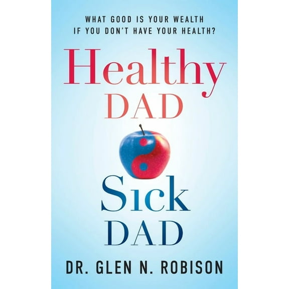 Healthy Dad Sick Dad: What Good Is Your Wealth If You Don't Have Your Health?, (Paperback)
