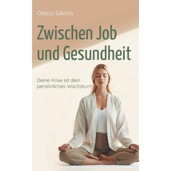 Zwischen Job und Gesundheit: Deine Krise ist dein persÃ¶nliches Wachstum!, (Paperback)