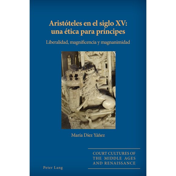 Court Cultures of the Middle Ages and Renaissance: Aristóteles en el siglo XV: una ética para príncipes: Liberalidad, magnificencia y magnanimidad (Paperback)