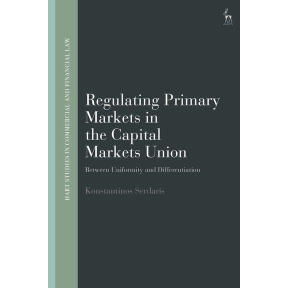 Hart Studies in Commercial and Financial Regulating Primary Markets in the Capital Markets Union: Between Uniformity and Differentiation, (Hardcover)