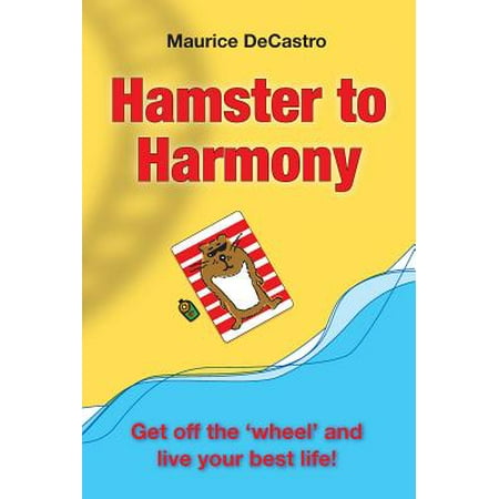 Hamster to Harmony. Get Off the 'Wheel' and Live Your Best