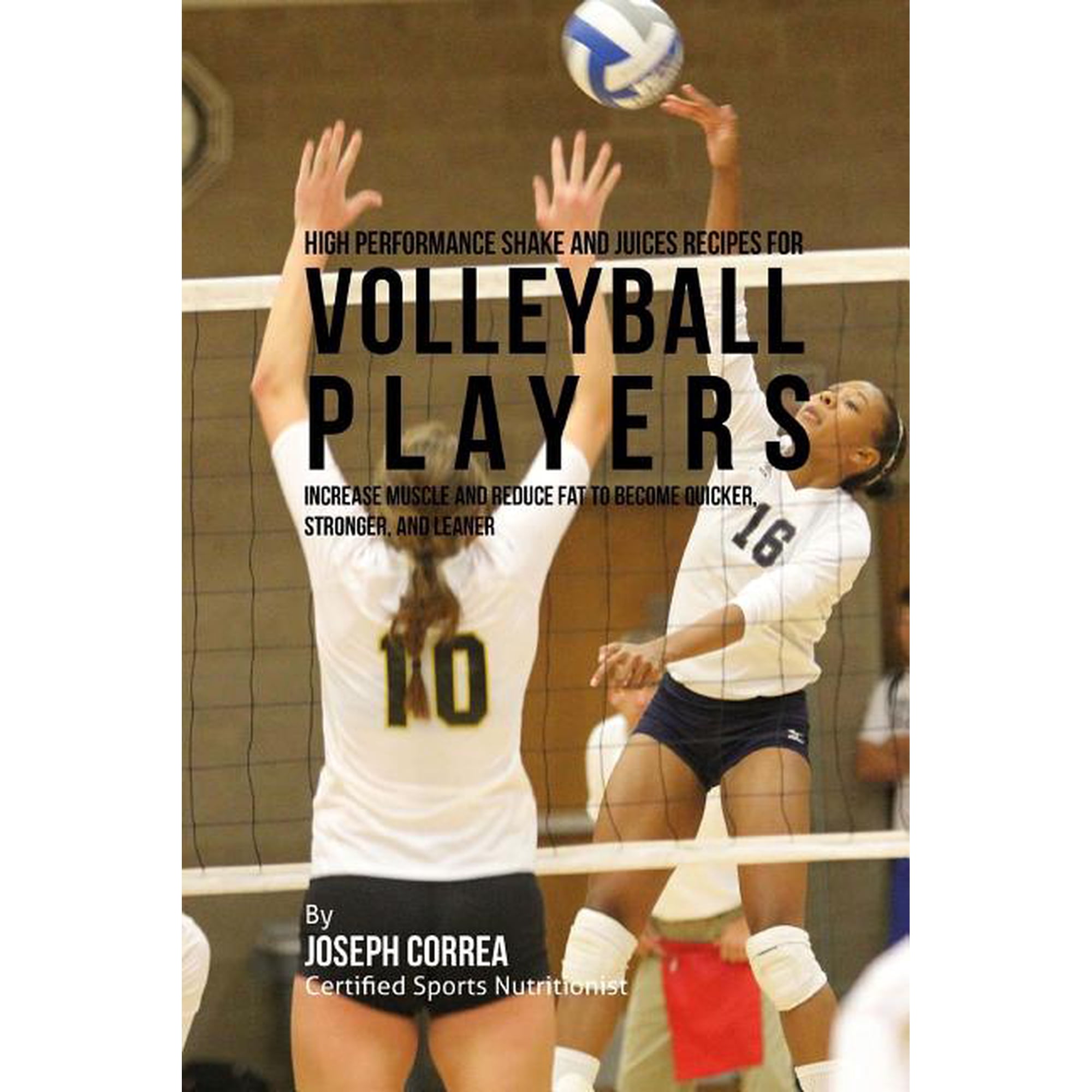 High Performance Shake and Juices Recipes for Volleyball Players: Increase Muscle and Reduce Fat to Become Quicker, Stronger, and Leaner