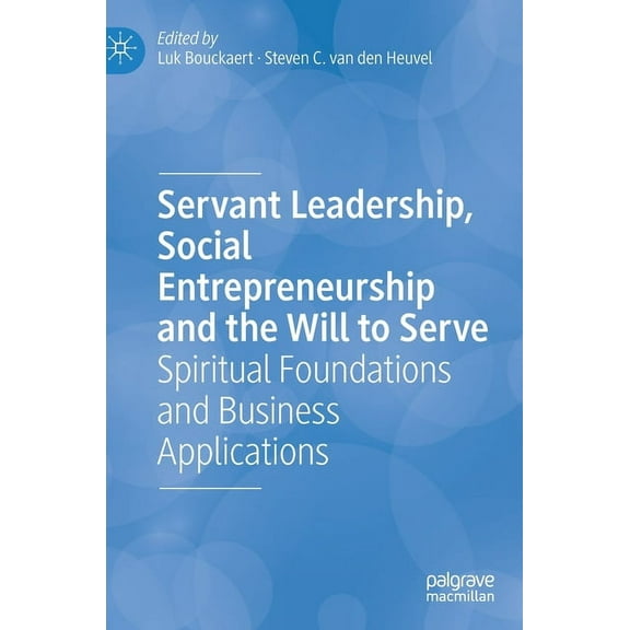 Servant Leadership, Social Entrepreneurship and the Will to Serve: Spiritual Foundations and Business Applications, (Hardcover)