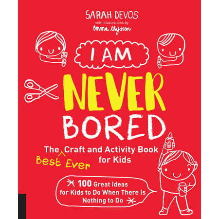 I Am Never Bored: The Best Ever Craft and Activity Book for Kids : 100 Great Ideas for Kids to Do When There is Nothing to (The Best Gift Idea Ever)