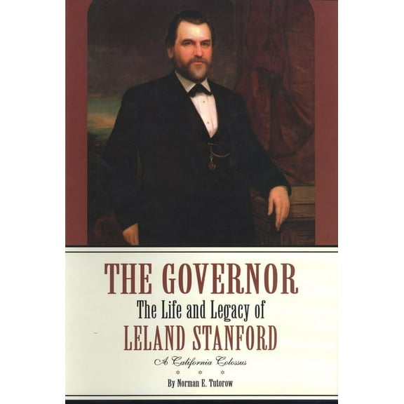 The Governor: The Life and Legacy of Leland Stanford, a California Colossus, (Hardcover)