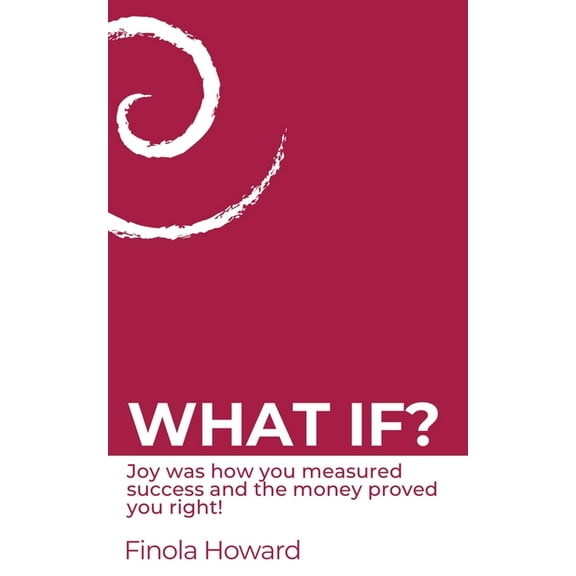 What If?: Joy was how you measured success & the money proved you right!, (Paperback)