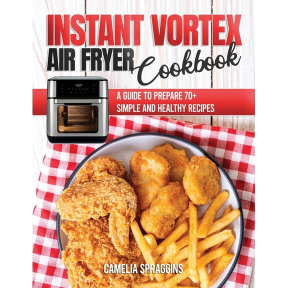 Instant Vortex Air Fryer Cookbook: A Guide to Prepare 70 Simple and Healthy Recipes, (Paperback)