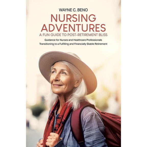 Nursing Adventures-A Fun Guide to Post-Retirement Bliss: Guidance for Nurses and Healthcare Professionals Transitioning , (Paperback)