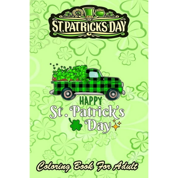 St Patricks Day Coloring Book For Adult: 2021 Truck Buffalo Plaid Shamrock - An Adult Coloring Books St Patrick for Kids, Adults with Beautiful Irish Shamrock, Leprechaun and Other Saint Patrick's Day