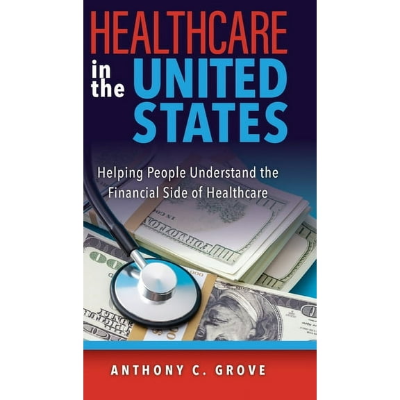 Healthcare in the United States: Helping People Understand the Financial Side of Healthcare, (Hardcover)