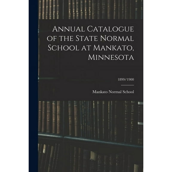 Annual Catalogue of the State Normal School at Mankato, Minnesota; 1899/1900, (Paperback)