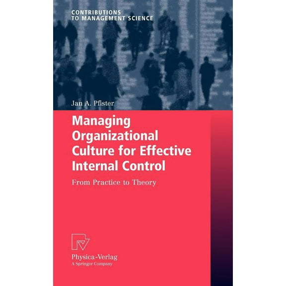 Contributions to Management Science Managing Organizational Culture for Effective Internal Control: From Practice to Theory, (Hardcover)