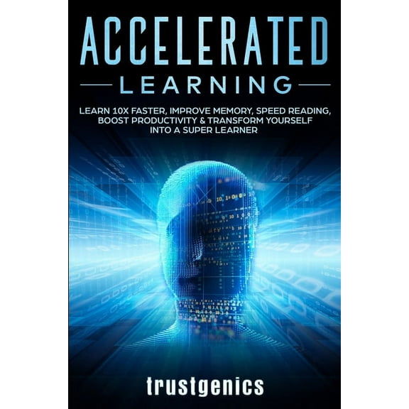Accelerated Learning: Learn 10x Faster, Improve Memory, Speed Reading, Boost Productivity & Transform Yourself Into A Super Learner (Paperback)