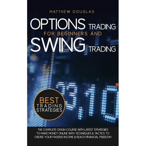 Options Trading for Beginners and Swing Trading: The Complete Crash Course with Latest Strategies to Make Money Online w