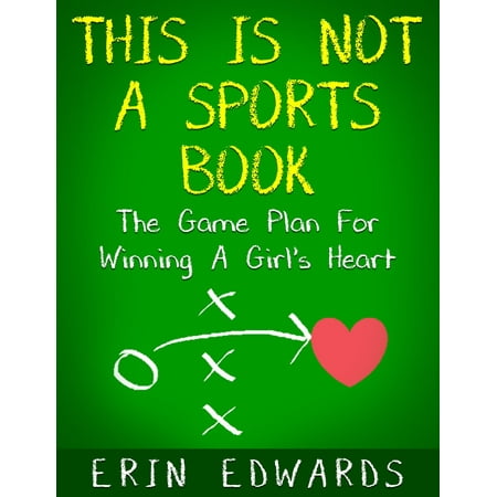 This Is Not a Sports Book: The Game Plan For Winning A Girl's Heart - (Best Way To Win A Girls Heart)