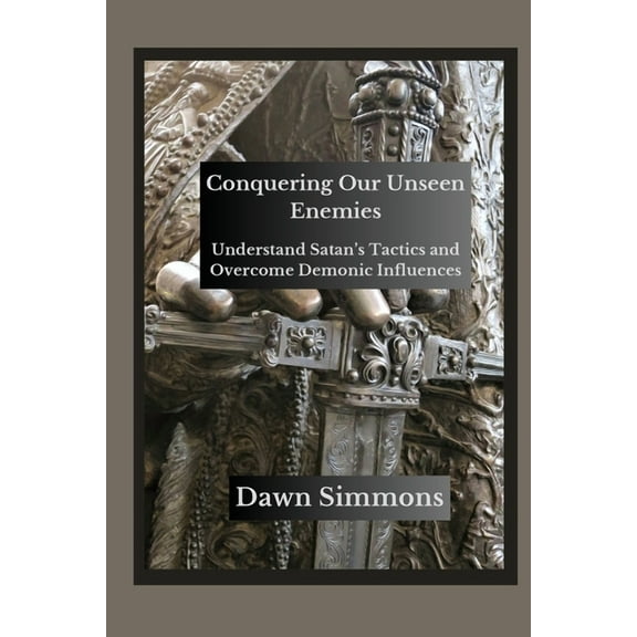 Conquering Our Unseen Enemies: Understand Satan's Tactics and Overcome Demonic Influences, (Paperback)