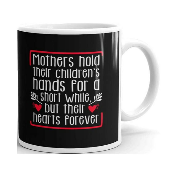 Mother Day Quote Mothers Hold Their Children's Hands for Short While But Their Hearts Forever Coffee Tea Ceramic Mug Office Work Cup Gift 11 oz