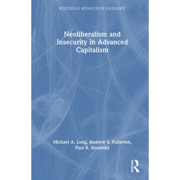 Routledge Advances in Sociology Neoliberalism and Insecurity in Advanced Capitalism, (Hardcover)